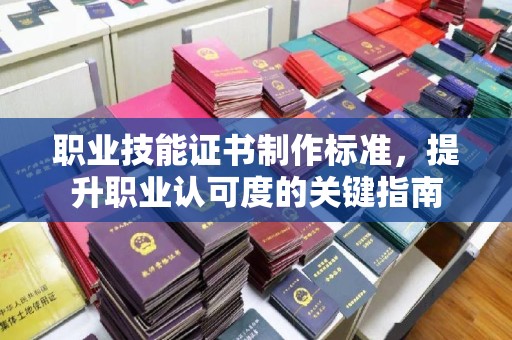 克东职业技能证书制作标准，提升职业认可度的关键指南